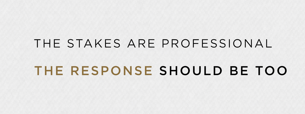 The stakes are professional. The response should be too.