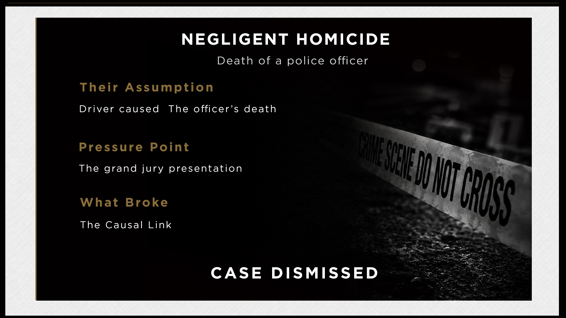 Negligent Homicide, death of a police officer. Their assumption: driver caused the officer's death. Pressure point: the grand jury presentation. What broke: the causal link. Case Dismissed.