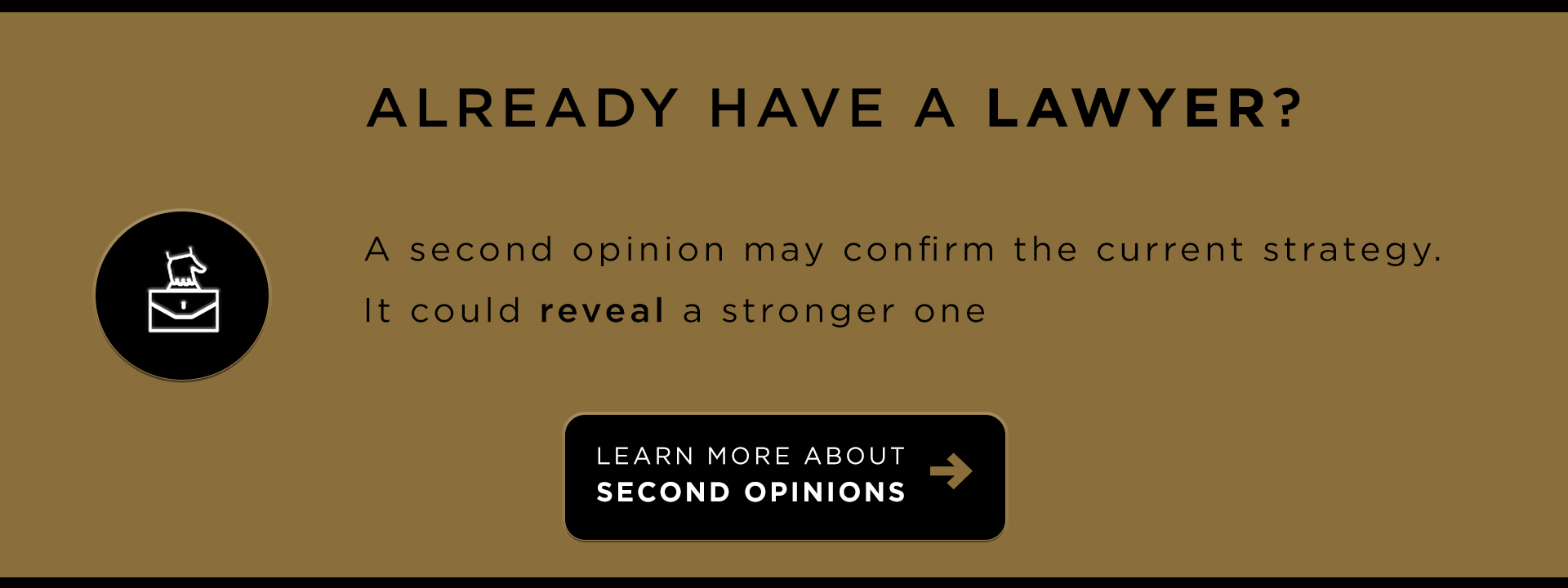 Already have a lawyer? A second opinion may confirm the current strategy. It could reveal a stronger one.